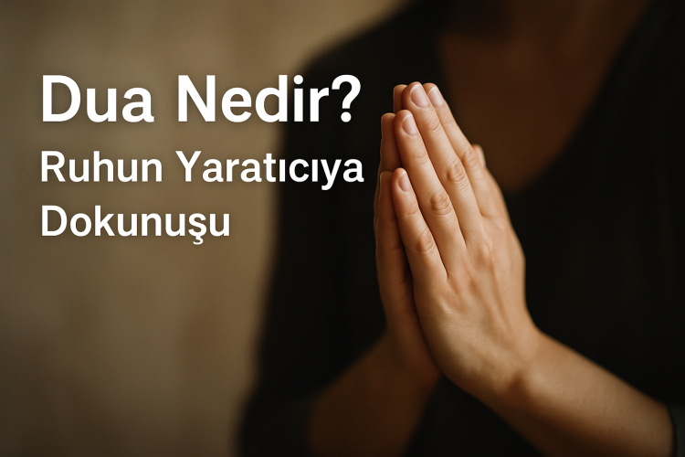Dua Nedir? Ruhun Yaratıcıya Dokunuşu