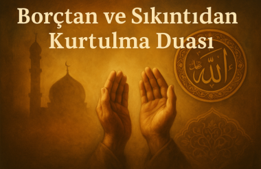 Borçtan ve Sıkıntıdan Kurtulma Duası: İçtenlikle Yapılan Duaların Gücü